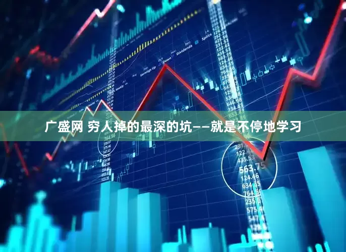 广盛网 穷人掉的最深的坑——就是不停地学习