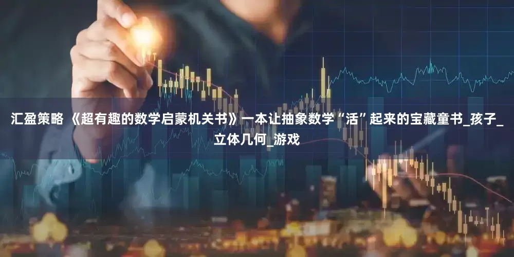 汇盈策略 《超有趣的数学启蒙机关书》一本让抽象数学“活”起来的宝藏童书_孩子_立体几何_游戏