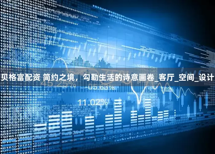 贝格富配资 简约之境，勾勒生活的诗意画卷_客厅_空间_设计