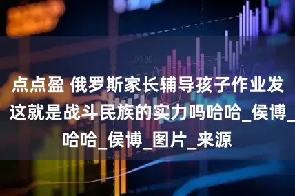 点点盈 俄罗斯家长辅导孩子作业发疯，网友：这就是战斗民族的实力吗哈哈_侯博_图片_来源