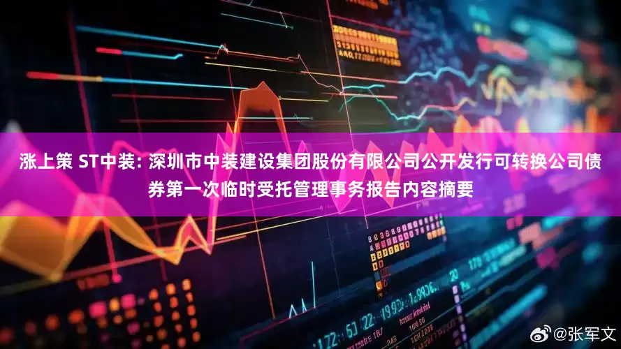涨上策 ST中装: 深圳市中装建设集团股份有限公司公开发行可转换公司债券第一次临时受托管理事务报告内容摘要