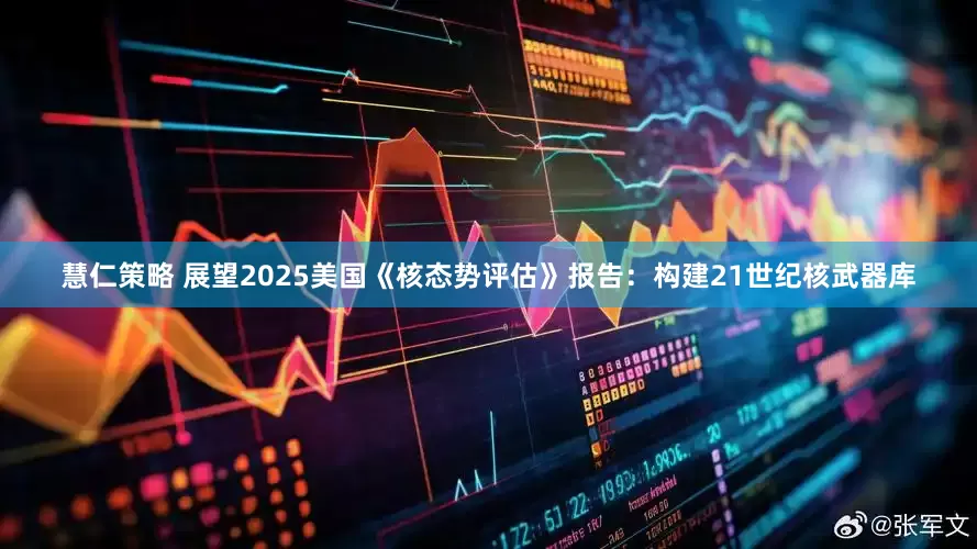 慧仁策略 展望2025美国《核态势评估》报告：构建21世纪核武器库