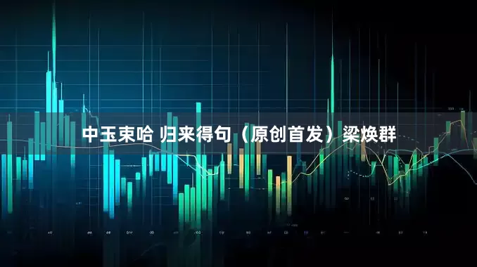 中玉束哈 归来得句（原创首发）梁焕群