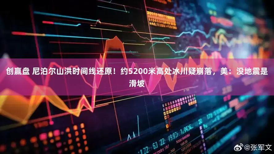 创赢盘 尼泊尔山洪时间线还原！约5200米高处冰川疑崩落，美：没地震是滑坡